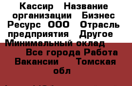 Кассир › Название организации ­ Бизнес Ресурс, ООО › Отрасль предприятия ­ Другое › Минимальный оклад ­ 30 000 - Все города Работа » Вакансии   . Томская обл.